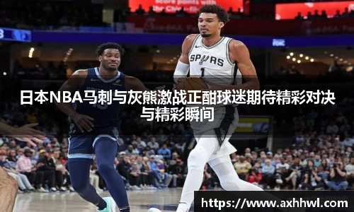 日本NBA马刺与灰熊激战正酣球迷期待精彩对决与精彩瞬间