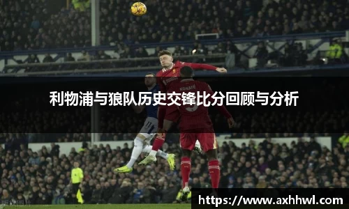 利物浦与狼队历史交锋比分回顾与分析