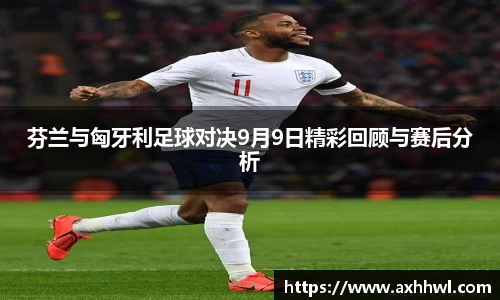 芬兰与匈牙利足球对决9月9日精彩回顾与赛后分析