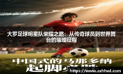 大罗足球明星队荣耀之路：从传奇球员到世界舞台的璀璨征程