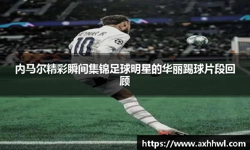 内马尔精彩瞬间集锦足球明星的华丽踢球片段回顾
