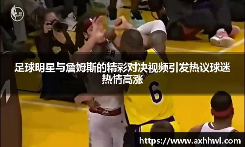 足球明星与詹姆斯的精彩对决视频引发热议球迷热情高涨