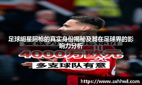 足球明星阿枪的真实身份揭秘及其在足球界的影响力分析